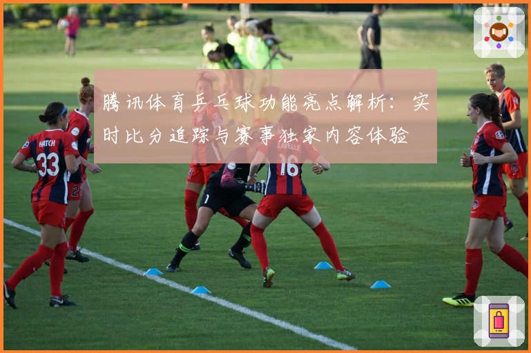 腾讯体育乒乓球功能亮点解析：实时比分追踪与赛事独家内容体验