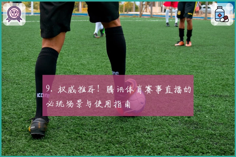 9. 权威推荐！腾讯体育赛事直播的必玩场景与使用指南