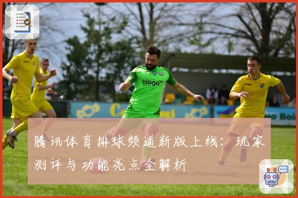 腾讯体育排球频道新版上线：玩家测评与功能亮点全解析