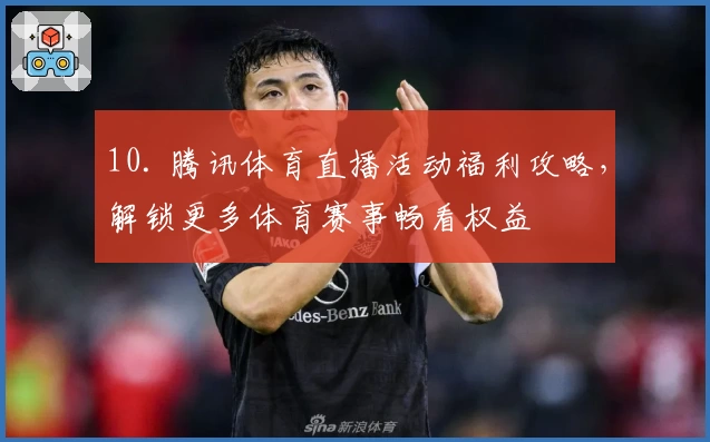 10. 腾讯体育直播活动福利攻略,解锁更多体育赛事畅看权益