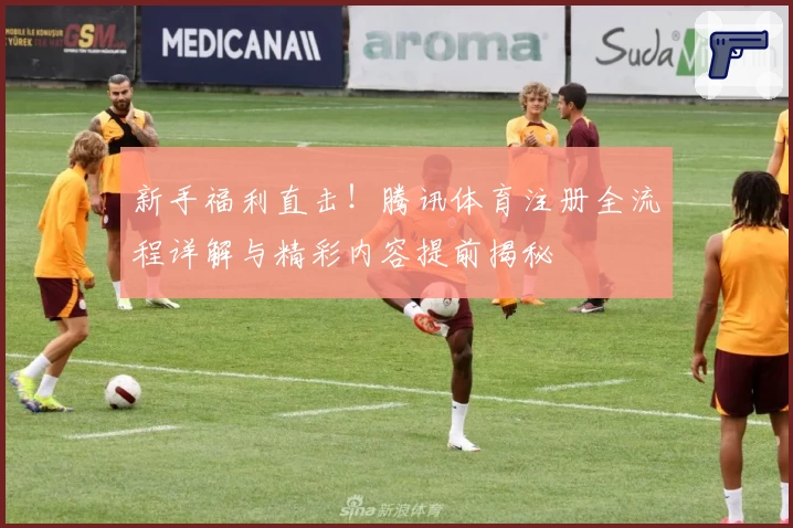 新手福利直击！腾讯体育注册全流程详解与精彩内容提前揭秘