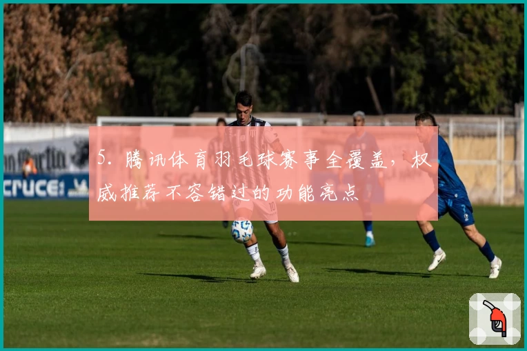 5. 腾讯体育羽毛球赛事全覆盖，权威推荐不容错过的功能亮点