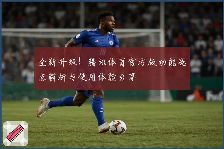全新升级！腾讯体育官方版功能亮点解析与使用体验分享