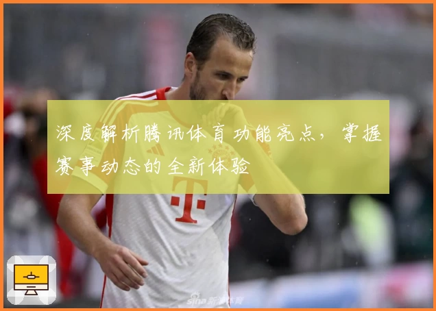 深度解析腾讯体育功能亮点，掌握赛事动态的全新体验