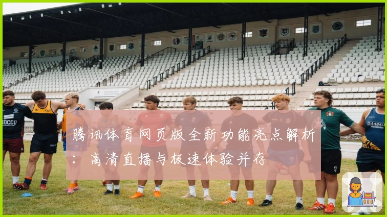 腾讯体育网页版全新功能亮点解析：高清直播与极速体验并存