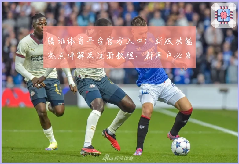 腾讯体育平台官方入口：新版功能亮点详解及注册教程，新用户必看
