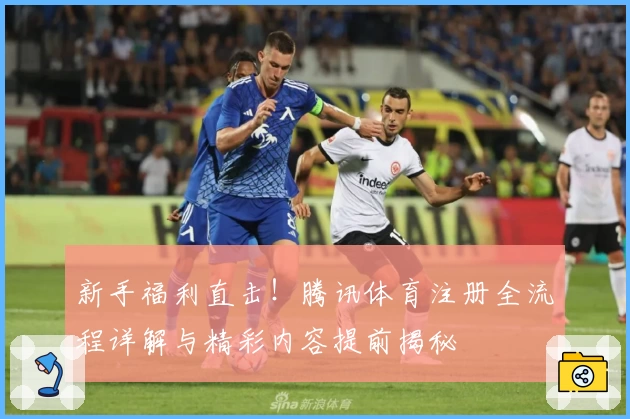 新手福利直击！腾讯体育注册全流程详解与精彩内容提前揭秘