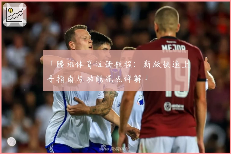 「腾讯体育注册教程：新版快速上手指南与功能亮点详解」
