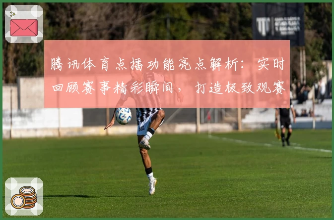 腾讯体育点播功能亮点解析：实时回顾赛事精彩瞬间，打造极致观赛新体验
