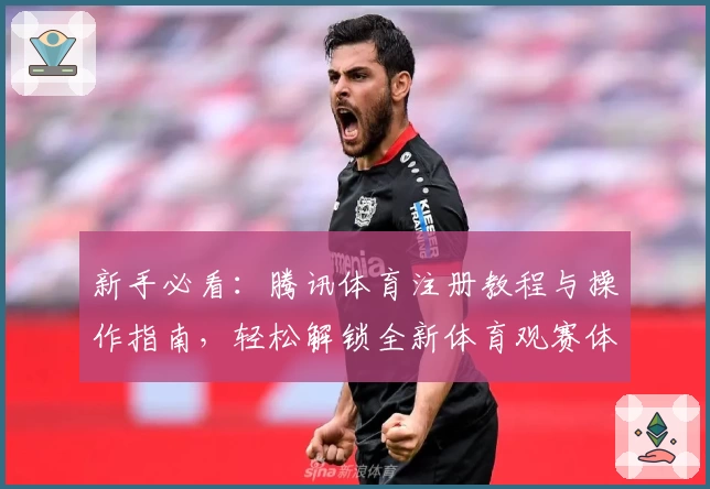新手必看：腾讯体育注册教程与操作指南，轻松解锁全新体育观赛体验