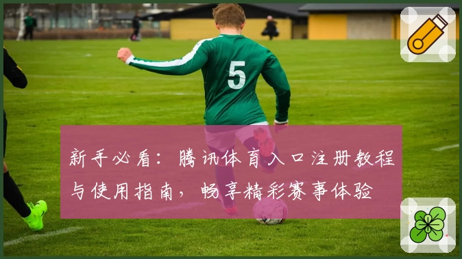 新手必看：腾讯体育入口注册教程与使用指南，畅享精彩赛事体验