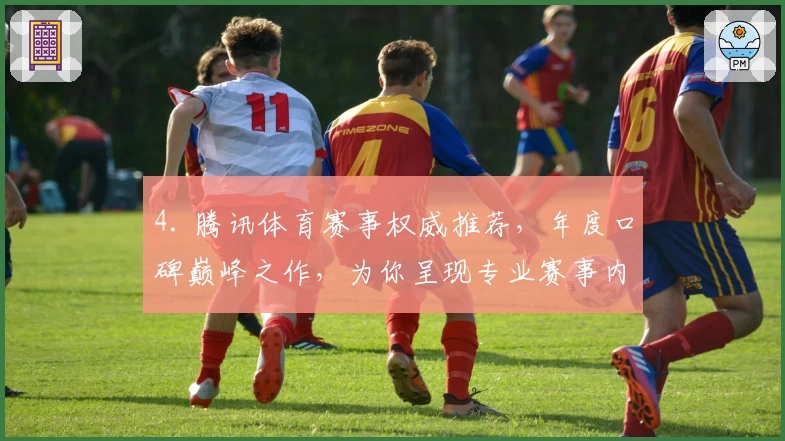 4. 腾讯体育赛事权威推荐,年度口碑巅峰之作,为你呈现专业赛事内容