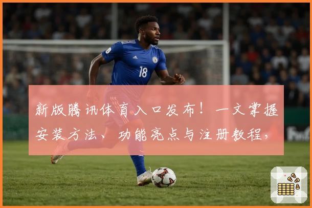 新版腾讯体育入口发布！一文掌握安装方法、功能亮点与注册教程，让比赛观赛体验再升级
