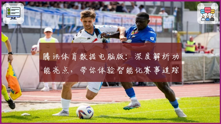 腾讯体育数据电脑版:深度解析功能亮点,带你体验智能化赛事追踪