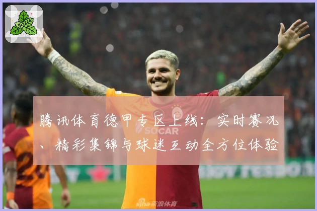 腾讯体育德甲专区上线：实时赛况、精彩集锦与球迷互动全方位体验