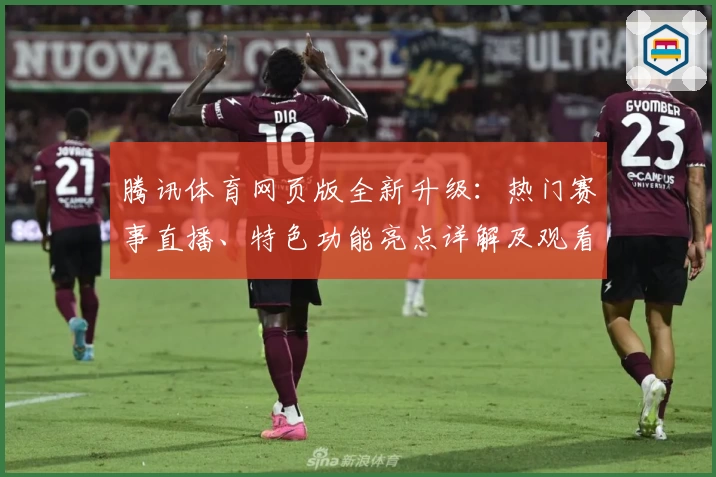 腾讯体育网页版全新升级:热门赛事直播、特色功能亮点详解及观看体验分享