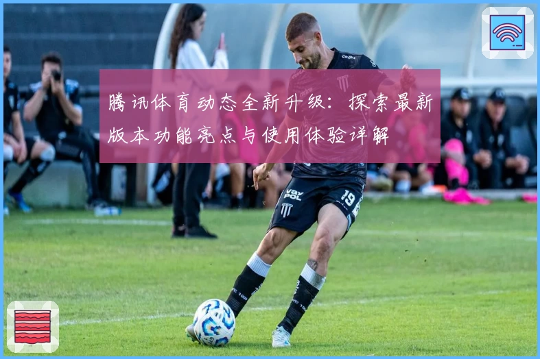 腾讯体育动态全新升级：探索最新版本功能亮点与使用体验详解