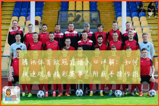 腾讯体育欧冠直播入口详解：如何快速观看精彩赛事？附新手操作指南