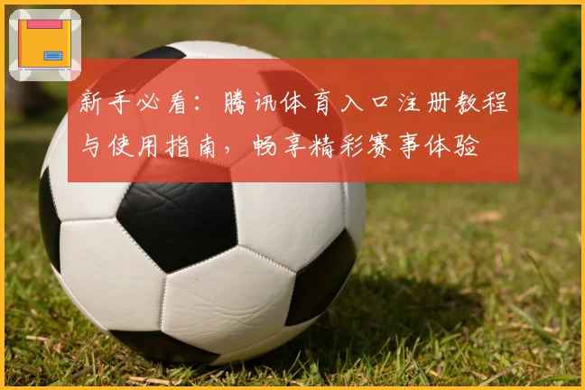 新手必看：腾讯体育入口注册教程与使用指南，畅享精彩赛事体验