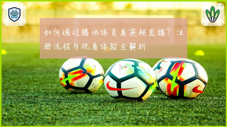 如何通过腾讯体育看英超直播？注册流程与观看体验全解析