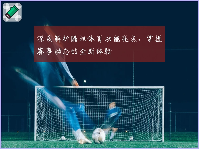 深度解析腾讯体育功能亮点，掌握赛事动态的全新体验