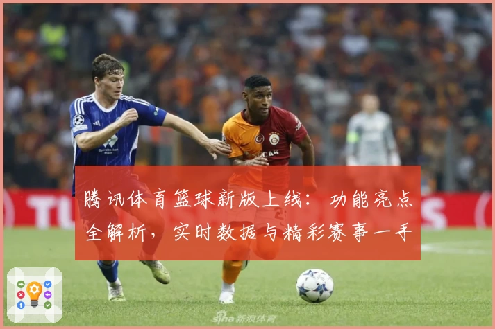 腾讯体育篮球新版上线:功能亮点全解析,实时数据与精彩赛事一手掌握