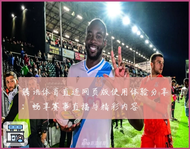 腾讯体育直连网页版使用体验分享：畅享赛事直播与精彩内容