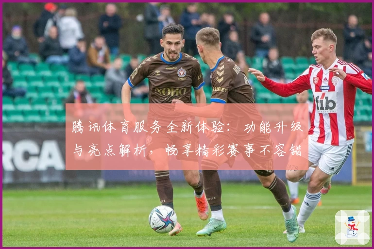 腾讯体育服务全新体验：功能升级与亮点解析，畅享精彩赛事不容错过