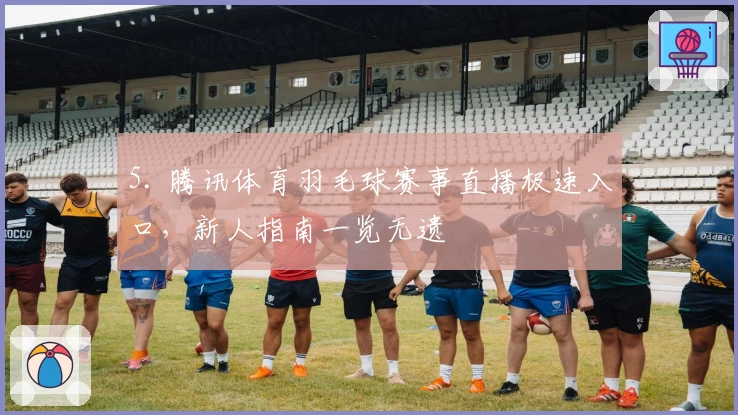 5. 腾讯体育羽毛球赛事直播极速入口,新人指南一览无遗