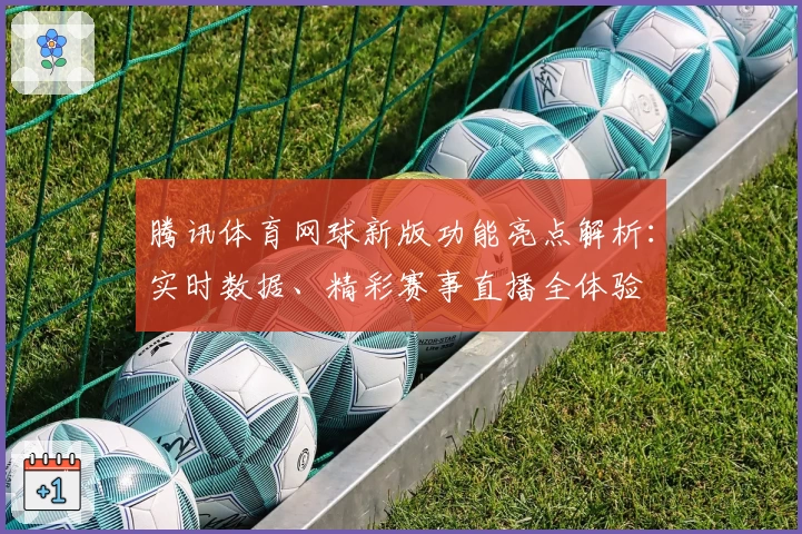 腾讯体育网球新版功能亮点解析:实时数据、精彩赛事直播全体验