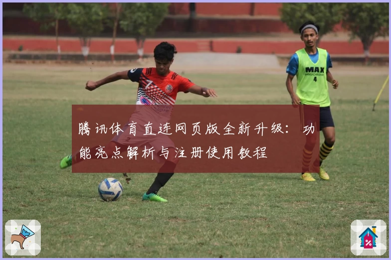腾讯体育直连网页版全新升级：功能亮点解析与注册使用教程