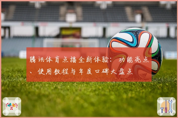 腾讯体育点播全新体验：功能亮点、使用教程与年度口碑大盘点