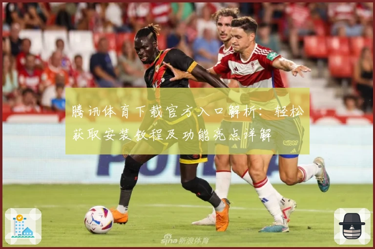 腾讯体育下载官方入口解析：轻松获取安装教程及功能亮点详解