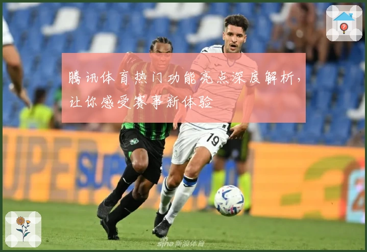 腾讯体育热门功能亮点深度解析，让你感受赛事新体验