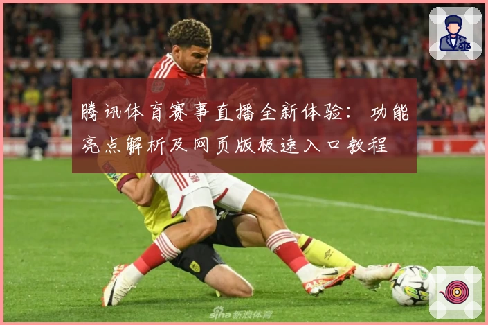 腾讯体育赛事直播全新体验：功能亮点解析及网页版极速入口教程
