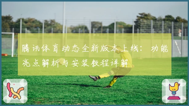 腾讯体育动态全新版本上线：功能亮点解析与安装教程详解