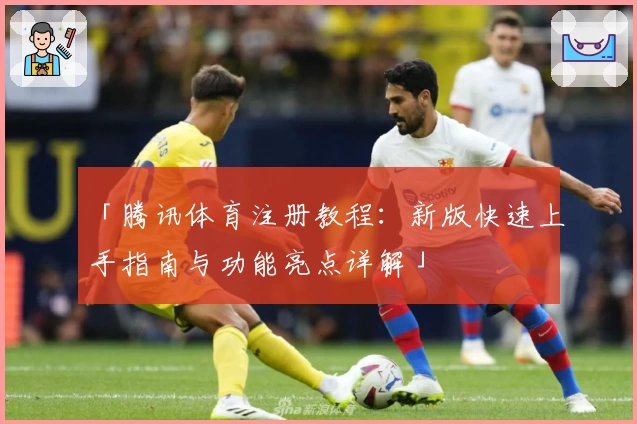 「腾讯体育注册教程：新版快速上手指南与功能亮点详解」